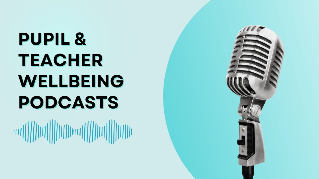Podcasts to learn about pupil & teacher wellbeing