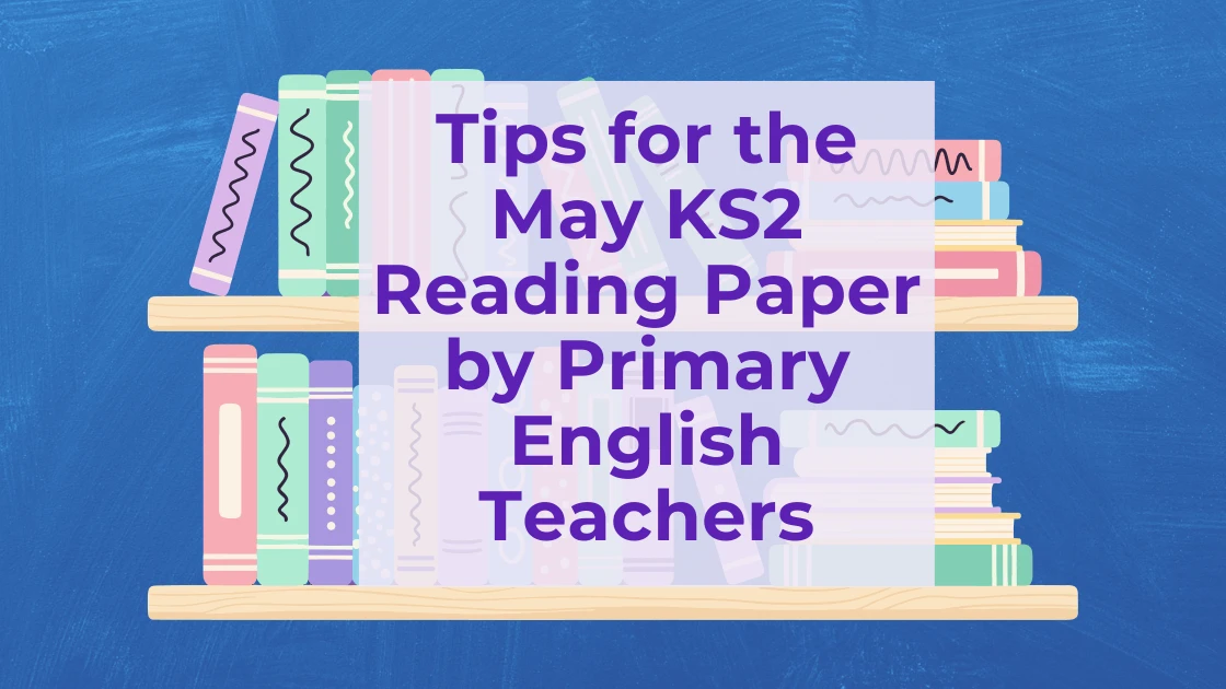 Tips for the May KS2 Reading Paper by Primary English Teachers